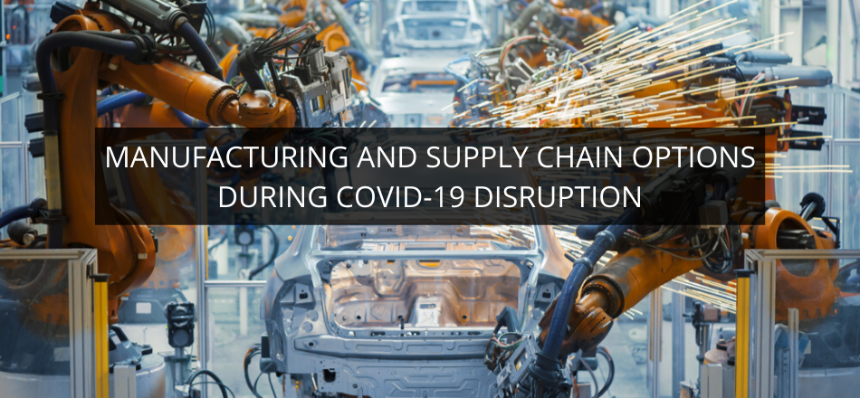 Manufacturing and Supply Chain Options during COVID-19 Disruption