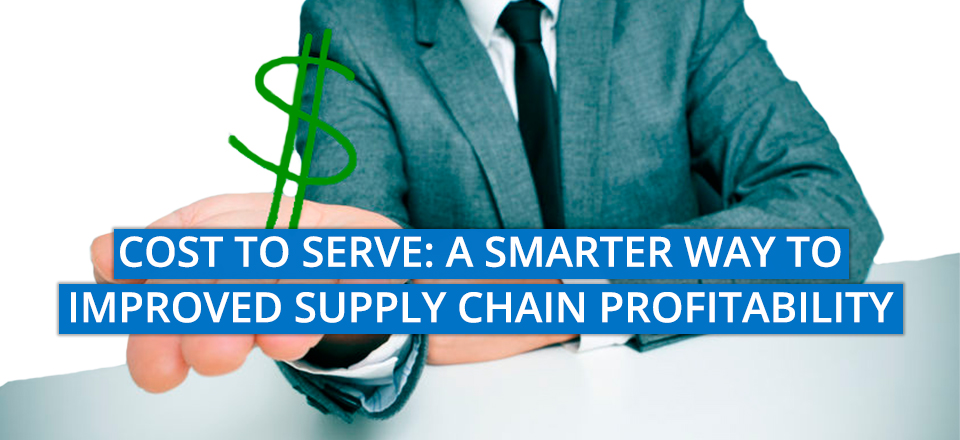Cost to Serve – A Smarter Way to Improved Supply Chain Profitability